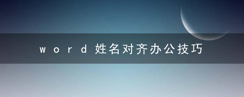 word姓名对齐办公技巧 word姓名怎么对齐